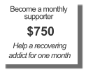 Become a monthly supporter $750 Help a recovering addict for one month